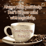 Always think positively. Don't fill your mind with negativity. Short good morning wishes for friends GIF. Superbwishes.com