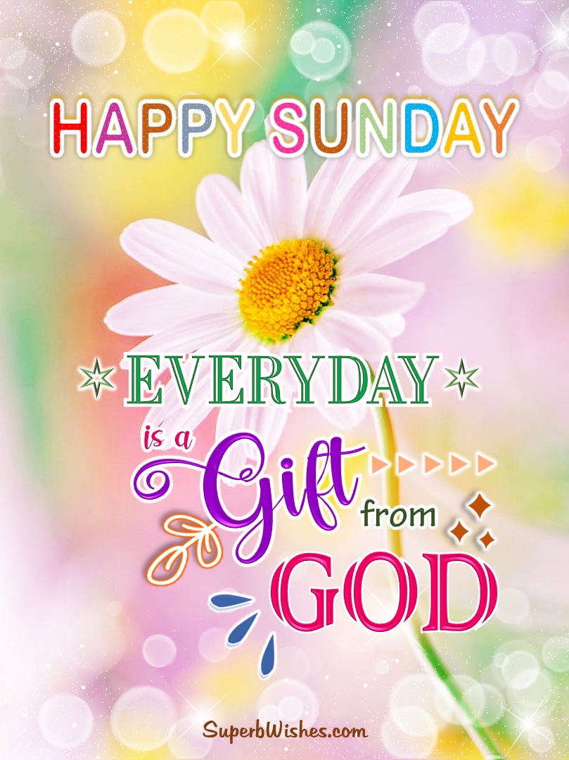 Happy Sunday Images - Everyday Is A Gift From God | SuperbWishes