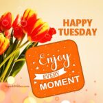 Enjoy every moment. Happy Tuesday images. Superbwishes.com