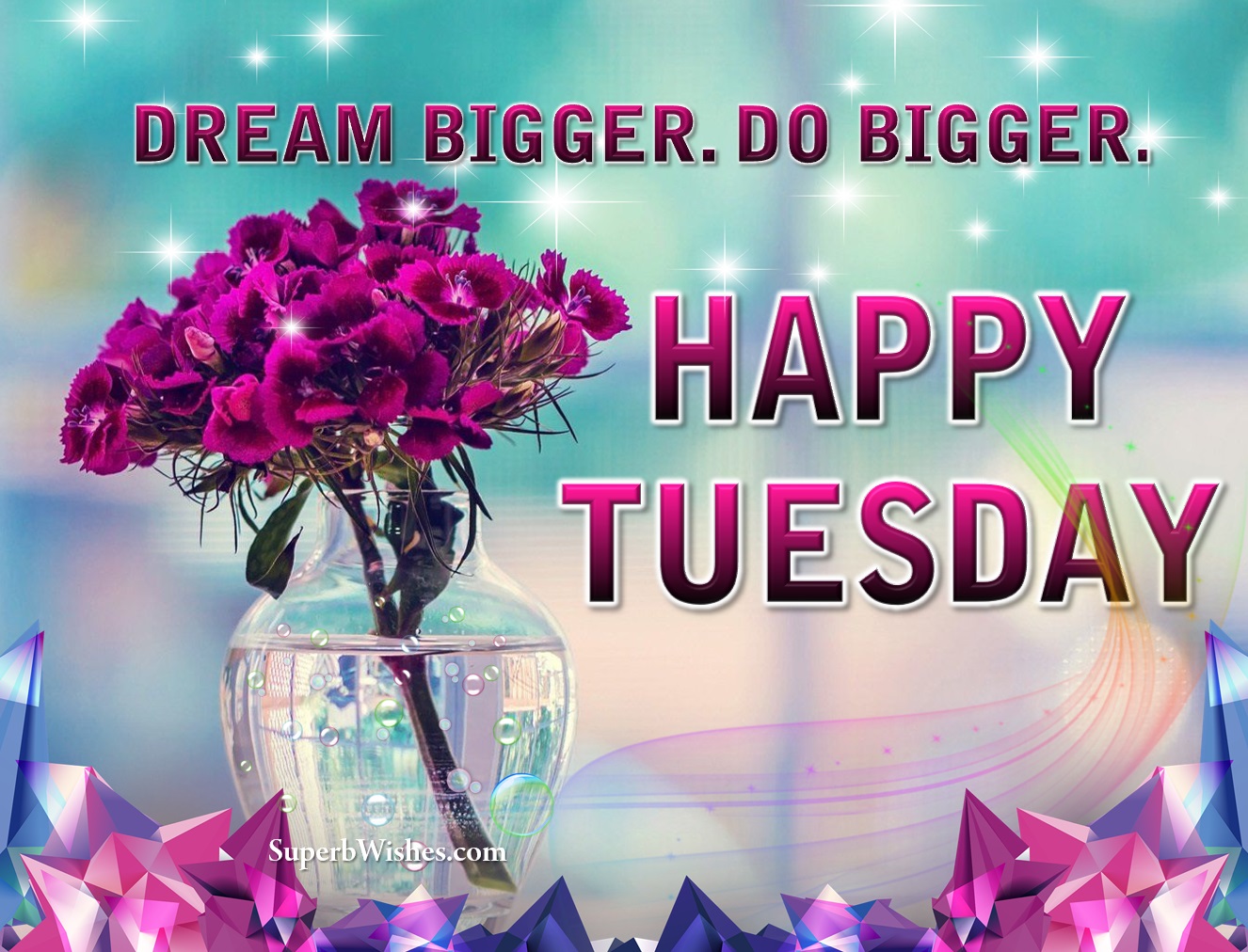 Dream bigger. Do bigger. Happy Tuesday flowers image. Superbwishes.com