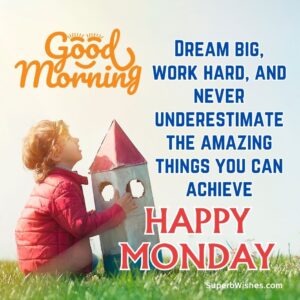 Happy Monday Images - Dream big, work hard, and never underestimate the amazing things